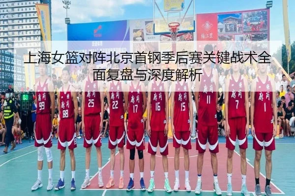 上海女篮对阵北京首钢季后赛关键战术全面复盘与深度解析