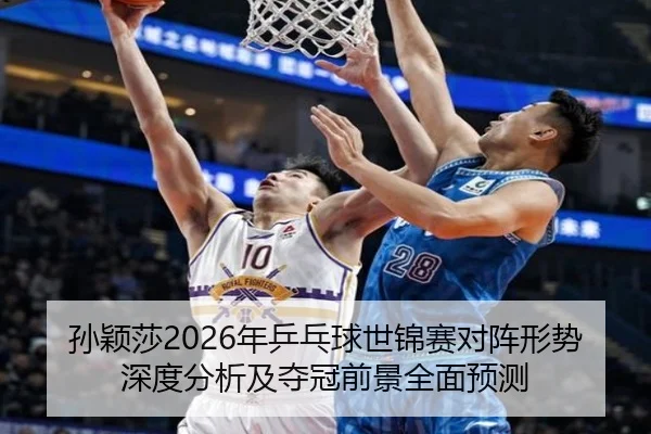 孙颖莎2026年乒乓球世锦赛对阵形势深度分析及夺冠前景全面预测